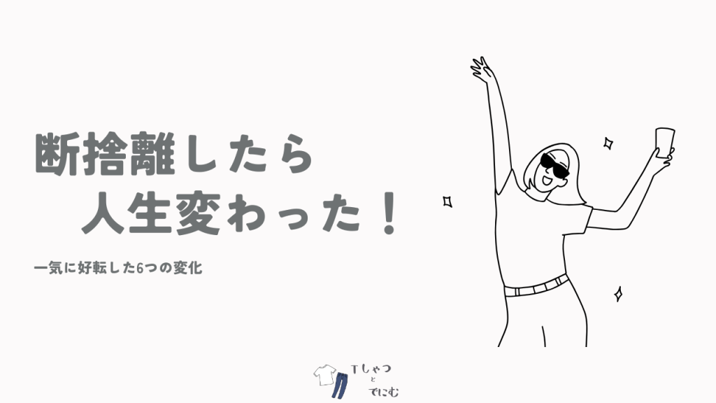 【体験談】断捨離したら人生変わった！一気に好転した6つの変化